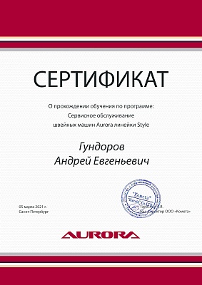 Сертификат Aurora подтверждает что Гундоров Андрей Евгеньевич прошел курс обучения по сервисному обслуживанию швейных машин Aurora линейки Style 5 марта 2021 г в Санкт-Петербурге